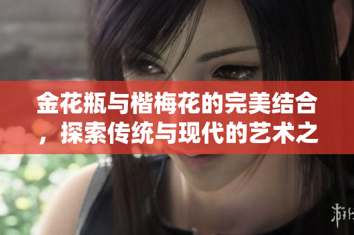 金花瓶与楷梅花的完美结合，探索传统与现代的艺术之美
