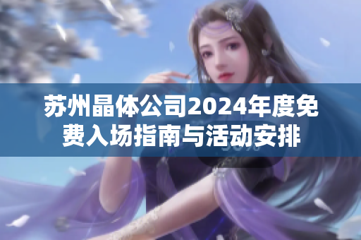 苏州晶体公司2024年度免费入场指南与活动安排