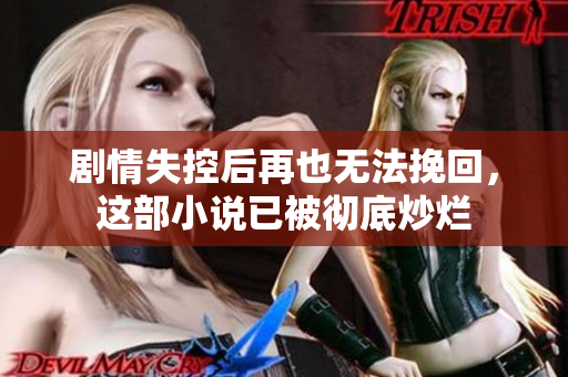 剧情失控后再也无法挽回，这部小说已被彻底炒烂
