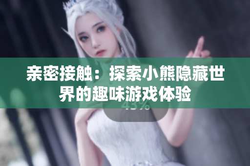 亲密接触：探索小熊隐藏世界的趣味游戏体验