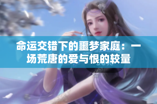 命运交错下的噩梦家庭：一场荒唐的爱与恨的较量