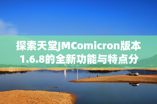 探索天堂JMComicron版本1.6.8的全新功能与特点分析