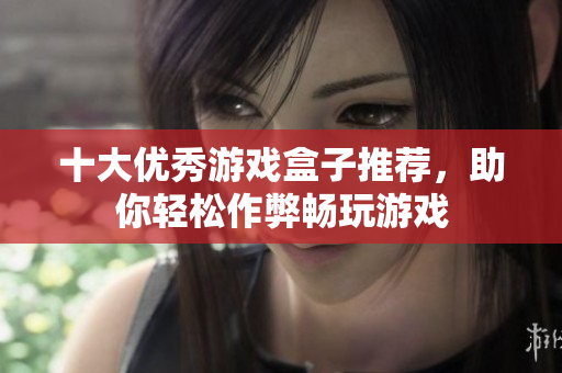 十大优秀游戏盒子推荐，助你轻松作弊畅玩游戏