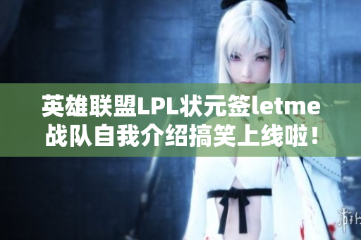 英雄联盟LPL状元签letme战队自我介绍搞笑上线啦！