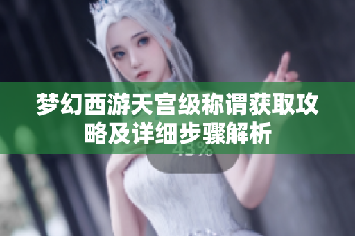 梦幻西游天宫级称谓获取攻略及详细步骤解析