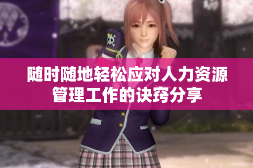 随时随地轻松应对人力资源管理工作的诀窍分享