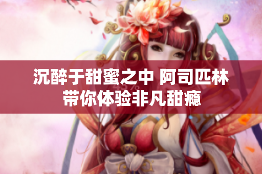 沉醉于甜蜜之中 阿司匹林带你体验非凡甜瘾