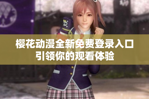 樱花动漫全新免费登录入口引领你的观看体验