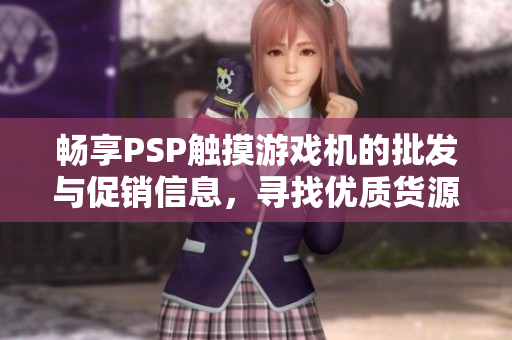 畅享PSP触摸游戏机的批发与促销信息，寻找优质货源与价格优惠