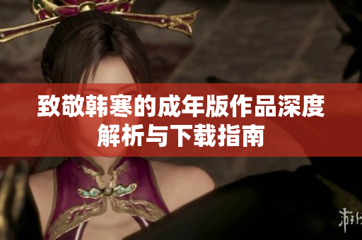 致敬韩寒的成年版作品深度解析与下载指南