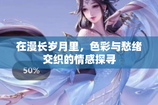 在漫长岁月里，色彩与愁绪交织的情感探寻