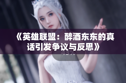 《英雄联盟：醉酒东东的真话引发争议与反思》