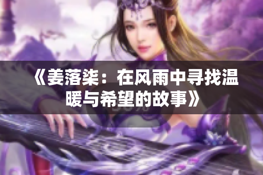 《姜落柒：在风雨中寻找温暖与希望的故事》