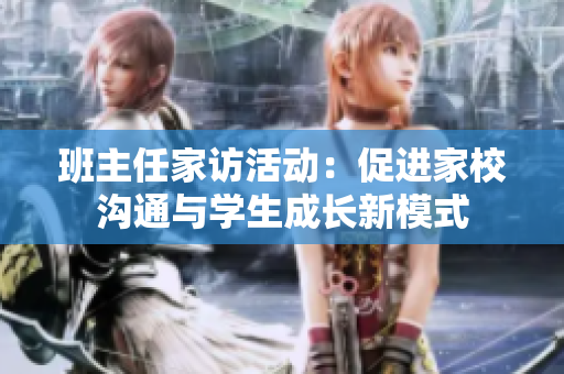 班主任家访活动：促进家校沟通与学生成长新模式