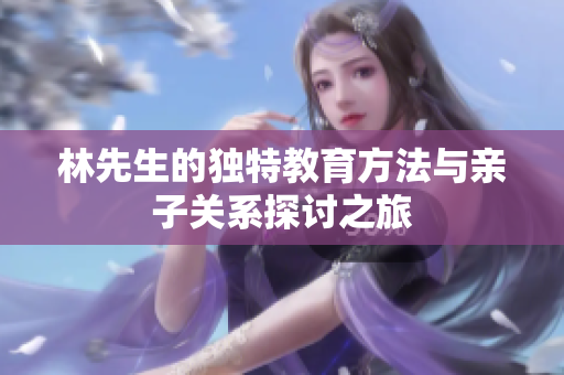 林先生的独特教育方法与亲子关系探讨之旅
