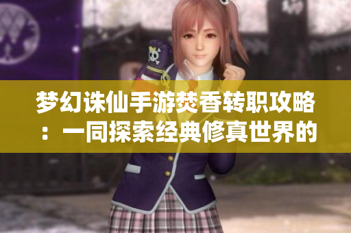 梦幻诛仙手游焚香转职攻略：一同探索经典修真世界的魅力