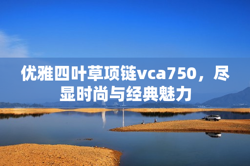 优雅四叶草项链vca750，尽显时尚与经典魅力