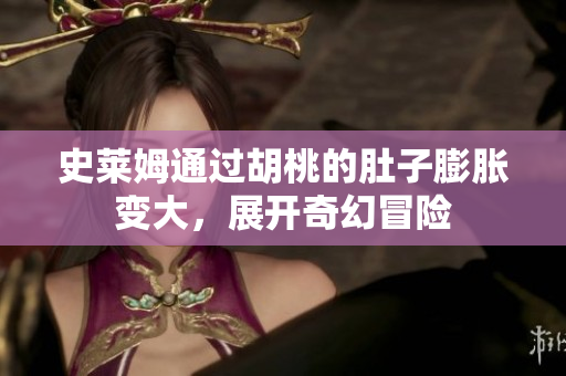 史莱姆通过胡桃的肚子膨胀变大，展开奇幻冒险