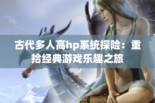 古代多人高hp系统探险：重拾经典游戏乐趣之旅