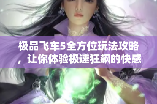 极品飞车5全方位玩法攻略，让你体验极速狂飙的快感