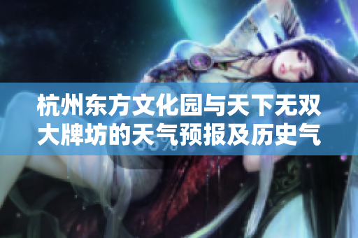 杭州东方文化园与天下无双大牌坊的天气预报及历史气温概览