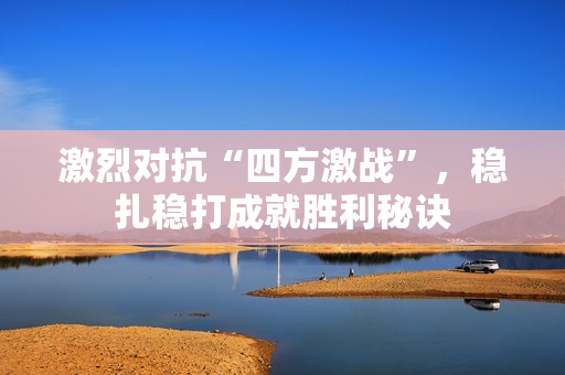 激烈对抗“四方激战”，稳扎稳打成就胜利秘诀