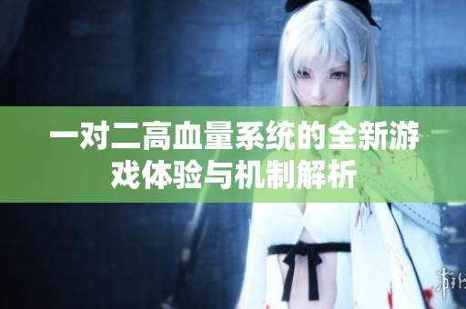 一对二高血量系统的全新游戏体验与机制解析