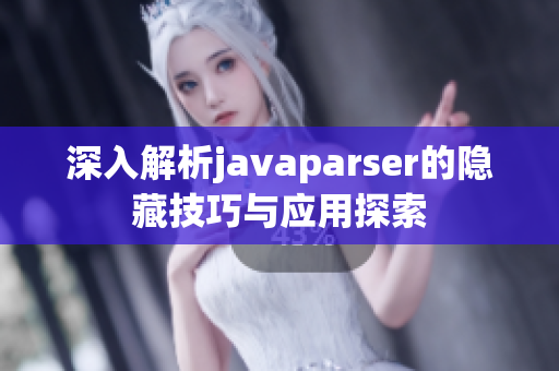 深入解析javaparser的隐藏技巧与应用探索