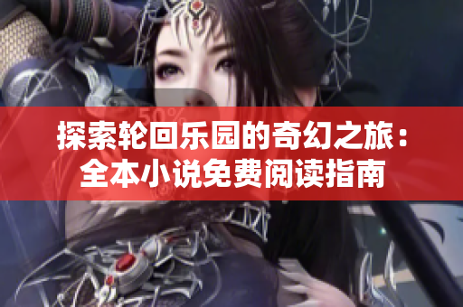 探索轮回乐园的奇幻之旅：全本小说免费阅读指南