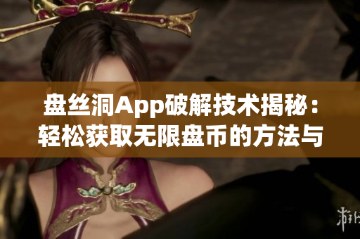 盘丝洞App破解技术揭秘：轻松获取无限盘币的方法与步骤