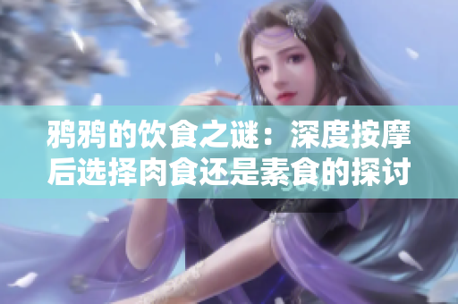鸦鸦的饮食之谜：深度按摩后选择肉食还是素食的探讨