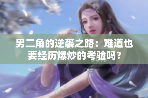 男二角的逆袭之路：难道也要经历爆炒的考验吗？