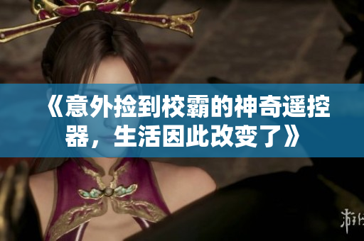 《意外捡到校霸的神奇遥控器，生活因此改变了》