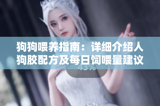 狗狗喂养指南：详细介绍人狗胶配方及每日饲喂量建议