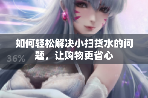 如何轻松解决小扫货水的问题，让购物更省心