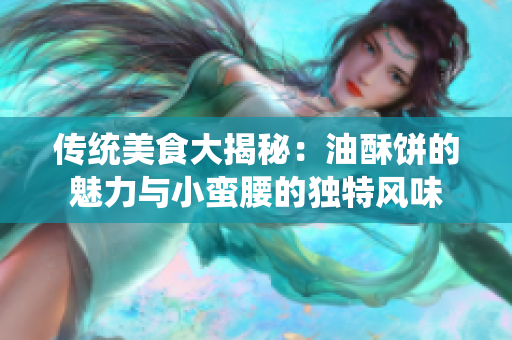 传统美食大揭秘：油酥饼的魅力与小蛮腰的独特风味