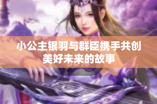 小公主银羽与群臣携手共创美好未来的故事