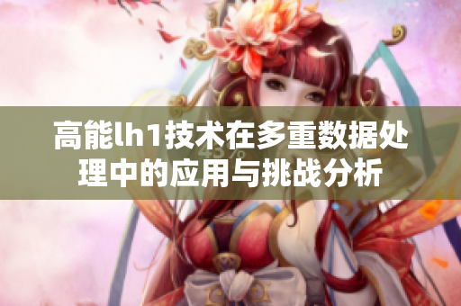 高能lh1技术在多重数据处理中的应用与挑战分析