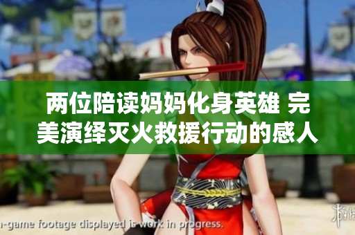 两位陪读妈妈化身英雄 完美演绎灭火救援行动的感人故事