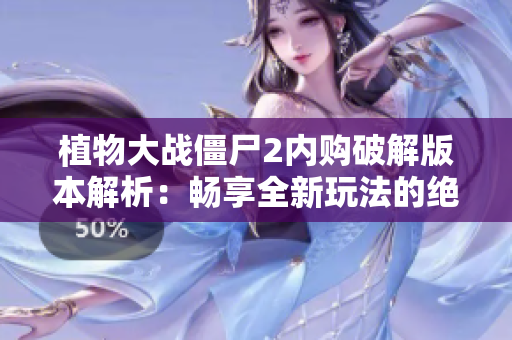 植物大战僵尸2内购破解版本解析：畅享全新玩法的绝佳选择