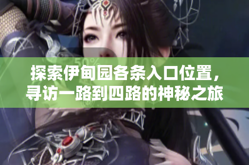 探索伊甸园各条入口位置，寻访一路到四路的神秘之旅