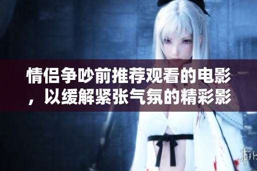 情侣争吵前推荐观看的电影，以缓解紧张气氛的精彩影片