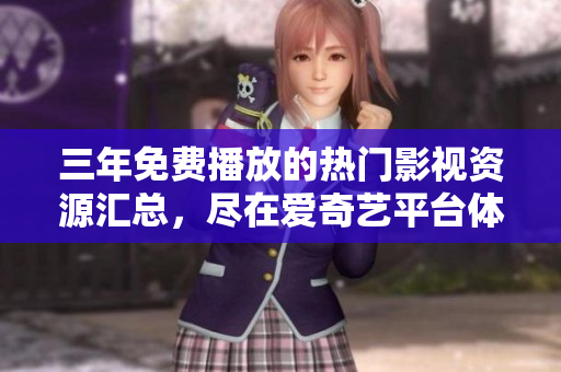 三年免费播放的热门影视资源汇总，尽在爱奇艺平台体验