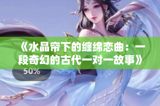 《水晶帘下的缠绵恋曲：一段奇幻的古代一对一故事》